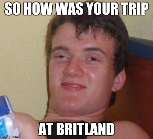 I think Britland is a real place, but I meant to say England | SO HOW WAS YOUR TRIP AT BRITLAND | image tagged in memes,10 guy | made w/ Imgflip meme maker