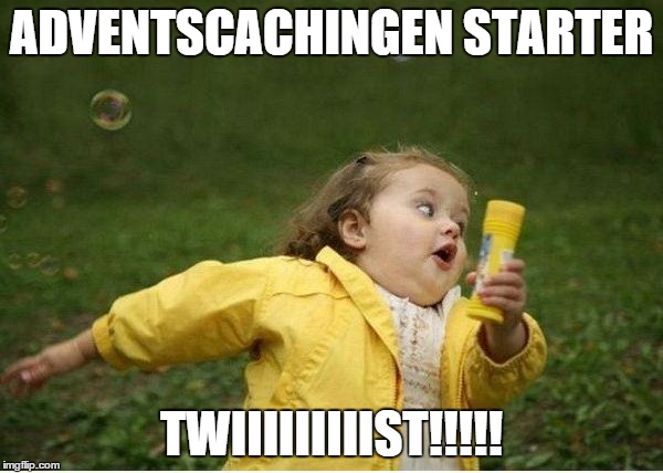 Chubby Bubbles Girl | ADVENTSCACHINGEN STARTER TWIIIIIIIIIST!!!!! | image tagged in memes,chubby bubbles girl | made w/ Imgflip meme maker