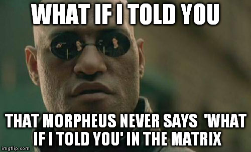 Matrix Morpheus Meme | WHAT IF I TOLD YOU THAT MORPHEUS NEVER SAYS  'WHAT IF I TOLD YOU' IN THE MATRIX | image tagged in memes,matrix morpheus | made w/ Imgflip meme maker