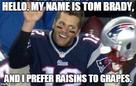 Tom Brady | HELLO. MY NAME IS TOM BRADY, AND I PREFER RAISINS TO GRAPES. | image tagged in tom brady | made w/ Imgflip meme maker