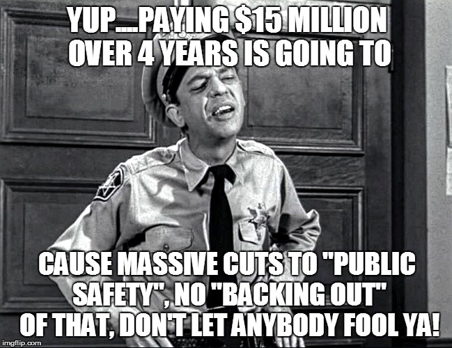 NOT SO SECRET PLANS! | YUP....PAYING $15 MILLION OVER 4 YEARS IS GOING TO CAUSE MASSIVE CUTS TO "PUBLIC SAFETY", NO "BACKING OUT" OF THAT, DON'T LET ANYBODY FOOL Y | image tagged in police,fire,rescue,debt | made w/ Imgflip meme maker