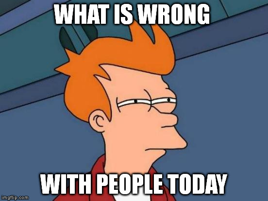 Futurama Fry Meme | WHAT IS WRONG WITH PEOPLE TODAY | image tagged in memes,futurama fry | made w/ Imgflip meme maker