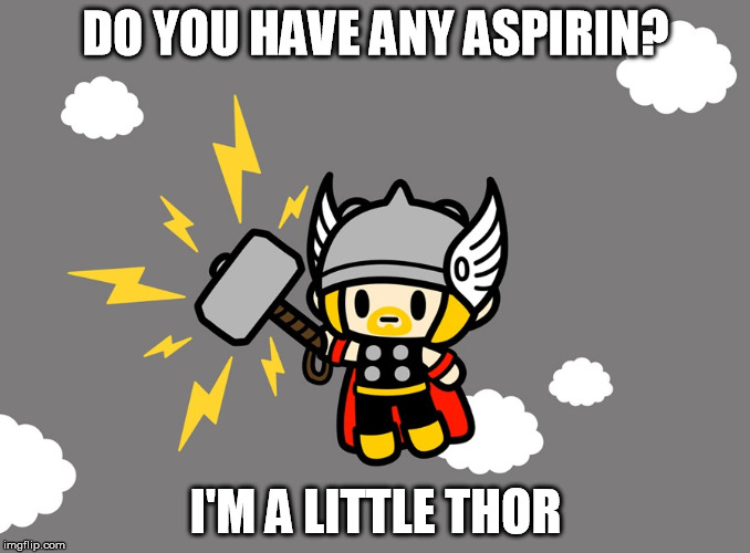 little thor | DO YOU HAVE ANY ASPIRIN? I'M A LITTLE THOR | image tagged in thor,aspirin,little thor,puns | made w/ Imgflip meme maker