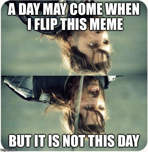 Flipped | A DAY MAY COME WHEN I FLIP THIS MEME BUT IT IS NOT THIS DAY | image tagged in but is not this day | made w/ Imgflip meme maker