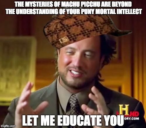 Ancient Aliens Meme | THE MYSTERIES OF MACHU PICCHU ARE BEYOND THE UNDERSTANDING OF YOUR PUNY MORTAL INTELLECT LET ME EDUCATE YOU | image tagged in memes,ancient aliens,scumbag | made w/ Imgflip meme maker