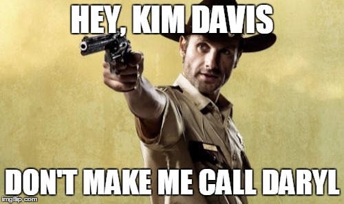 Rick Grimes Meme | HEY, KIM DAVIS DON'T MAKE ME CALL DARYL | image tagged in memes,rick grimes | made w/ Imgflip meme maker