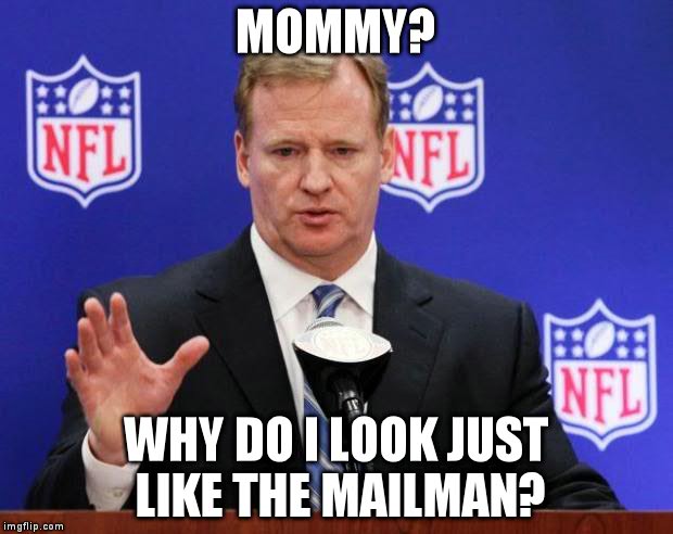 roger goodell | MOMMY? WHY DO I LOOK JUST LIKE THE MAILMAN? | image tagged in roger goodell | made w/ Imgflip meme maker