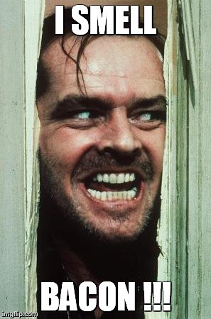 Here's Johnny | I SMELL BACON !!! | image tagged in memes,heres johnny | made w/ Imgflip meme maker