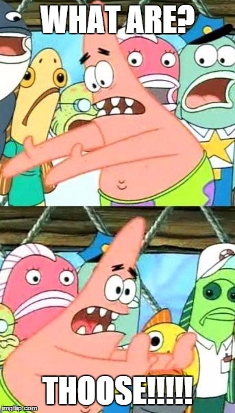 Put It Somewhere Else Patrick | WHAT ARE? THOOSE!!!!! | image tagged in memes,put it somewhere else patrick | made w/ Imgflip meme maker