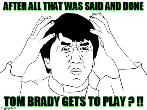 Jackie Chan WTF | AFTER ALL THAT WAS SAID AND DONE TOM BRADY GETS TO PLAY ? !! | image tagged in memes,jackie chan wtf | made w/ Imgflip meme maker