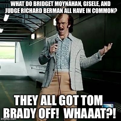 Bad comedian Eli Manning | WHAT DO BRIDGET MOYNAHAN, GISELE, AND JUDGE RICHARD BERMAN ALL HAVE IN COMMON? THEY ALL GOT TOM BRADY OFF!  WHAAAT?! | image tagged in bad comedian eli manning,tom brady,deflategate | made w/ Imgflip meme maker