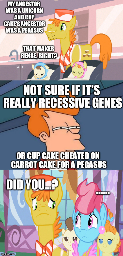 Cake Family... Not Sure If... | MY ANCESTOR WAS A UNICORN AND CUP CAKE'S ANCESTOR WAS A PEGASUS THAT MAKES SENSE, RIGHT? NOT SURE IF IT'S REALLY RECESSIVE GENES OR CUP CAKE | image tagged in my little pony,not sure if,cakes | made w/ Imgflip meme maker