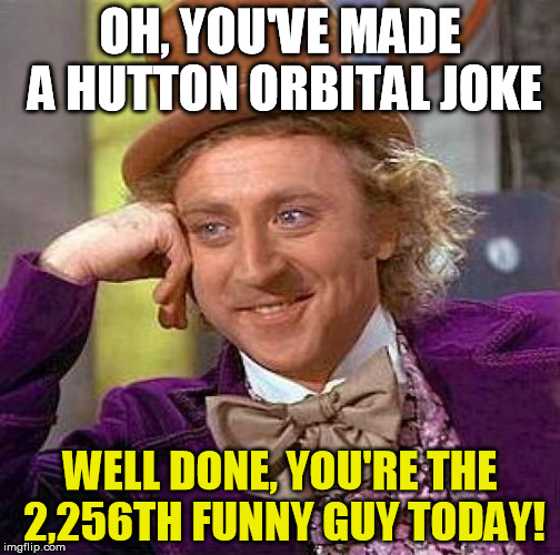 Creepy Condescending Wonka | OH, YOU'VE MADE A HUTTON ORBITAL JOKE WELL DONE, YOU'RE THE 2,256TH FUNNY GUY TODAY! | image tagged in memes,creepy condescending wonka | made w/ Imgflip meme maker