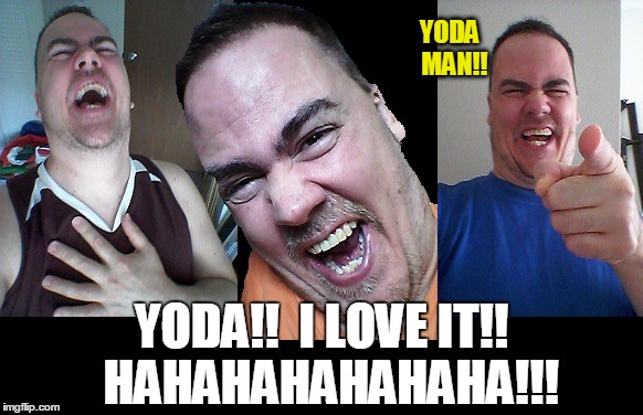 LMAO! | YODA  MAN!! YODA!!  I LOVE IT!!  HAHAHAHAHAHAHA!!! | image tagged in lmao | made w/ Imgflip meme maker