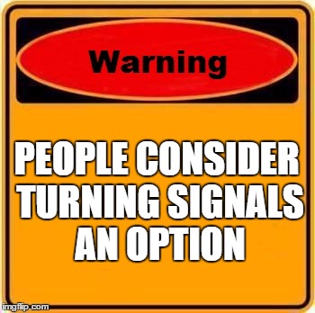 Warning Sign Meme | PEOPLE CONSIDER TURNING SIGNALS AN OPTION | image tagged in memes,warning sign | made w/ Imgflip meme maker
