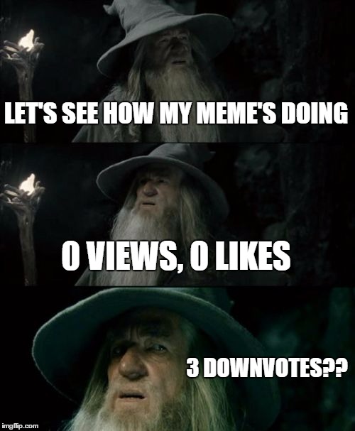 Confused Gandalf Meme | LET'S SEE HOW MY MEME'S DOING 0 VIEWS, 0 LIKES 3 DOWNVOTES?? | image tagged in memes,confused gandalf | made w/ Imgflip meme maker