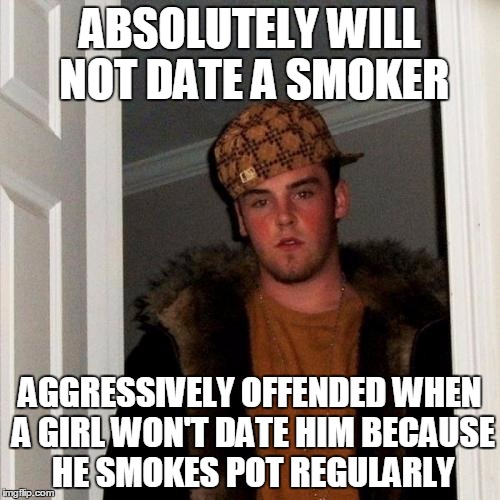Scumbag Steve Meme | ABSOLUTELY WILL NOT DATE A SMOKER AGGRESSIVELY OFFENDED WHEN A GIRL WON'T DATE HIM BECAUSE HE SMOKES POT REGULARLY | image tagged in memes,scumbag steve,AdviceAnimals | made w/ Imgflip meme maker