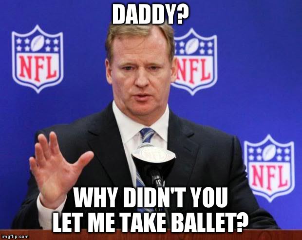 roger goodell | DADDY? WHY DIDN'T YOU LET ME TAKE BALLET? | image tagged in roger goodell | made w/ Imgflip meme maker
