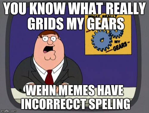 Peter Griffin News Meme | YOU KNOW WHAT REALLY GRIDS MY GEARS WEHN MEMES HAVE INCORRECCT SPELING | image tagged in memes,peter griffin news | made w/ Imgflip meme maker