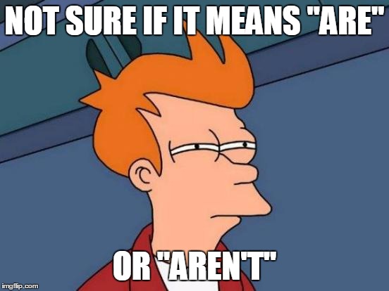 Futurama Fry Meme | NOT SURE IF IT MEANS "ARE" OR "AREN'T" | image tagged in memes,futurama fry | made w/ Imgflip meme maker