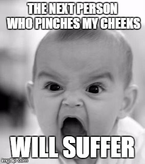 Angry Baby | THE NEXT PERSON WHO PINCHES MY CHEEKS WILL SUFFER | image tagged in memes,angry baby | made w/ Imgflip meme maker