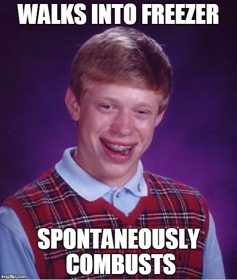 Bad Luck Brian | WALKS INTO FREEZER SPONTANEOUSLY COMBUSTS | image tagged in memes,bad luck brian | made w/ Imgflip meme maker