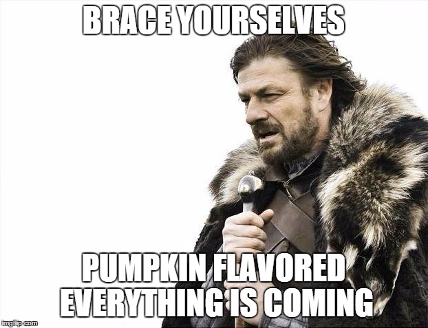 Brace Yourselves X is Coming | BRACE YOURSELVES PUMPKIN FLAVORED EVERYTHING IS COMING | image tagged in memes,brace yourselves x is coming | made w/ Imgflip meme maker