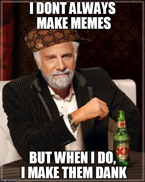 The most scumbag memer in the world. | I DONT ALWAYS MAKE MEMES BUT WHEN I DO, I MAKE THEM DANK | image tagged in memes,the most interesting man in the world,scumbag | made w/ Imgflip meme maker