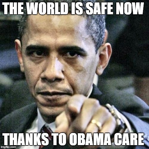 Pissed Off Obama | THE WORLD IS SAFE NOW THANKS TO OBAMA CARE | image tagged in memes,pissed off obama | made w/ Imgflip meme maker