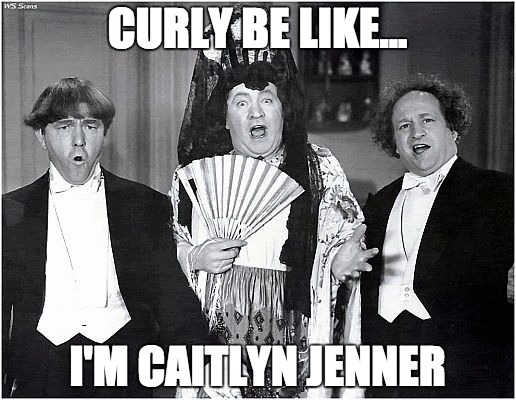 Caitlyn Curly | CURLY BE LIKE... I'M CAITLYN JENNER | image tagged in caitlyn stooge,caitlyn jenner,three stooges,transgender,kardashians,queen | made w/ Imgflip meme maker
