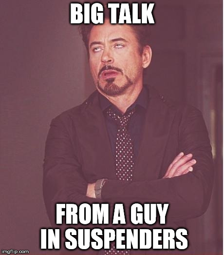 Face You Make Robert Downey Jr Meme | BIG TALK FROM A GUY IN SUSPENDERS | image tagged in memes,face you make robert downey jr | made w/ Imgflip meme maker