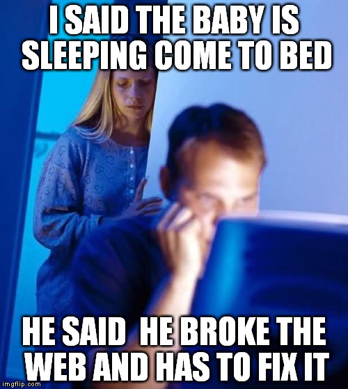 Internet Husband | I SAID THE BABY IS SLEEPING COME TO BED HE SAID  HE BROKE THE WEB AND HAS TO FIX IT | image tagged in internet husband | made w/ Imgflip meme maker