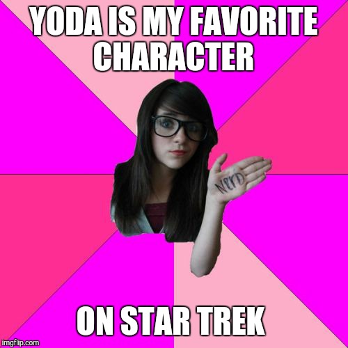 Idiot Nerd Girl | YODA IS MY FAVORITE CHARACTER ON STAR TREK | image tagged in memes,idiot nerd girl | made w/ Imgflip meme maker