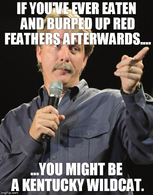 Jeff Foxworthy | IF YOU'VE EVER EATEN AND BURPED UP RED FEATHERS AFTERWARDS.... ...YOU MIGHT BE A KENTUCKY WILDCAT. | image tagged in jeff foxworthy | made w/ Imgflip meme maker