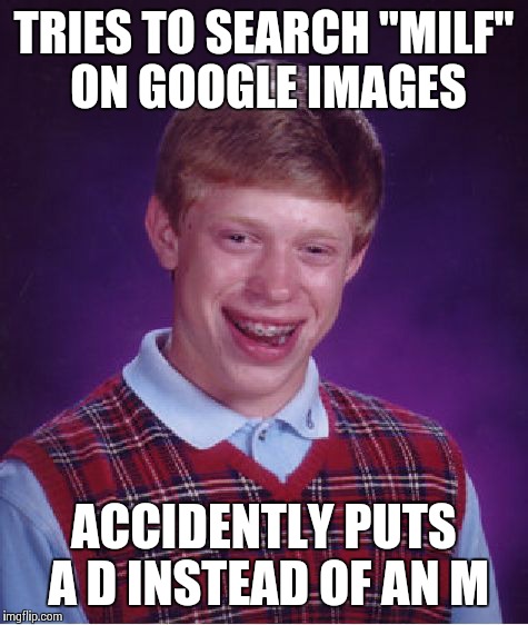 Bad Luck Pervert | TRIES TO SEARCH "MILF" ON GOOGLE IMAGES ACCIDENTLY PUTS A D INSTEAD OF AN M | image tagged in memes,bad luck brian | made w/ Imgflip meme maker