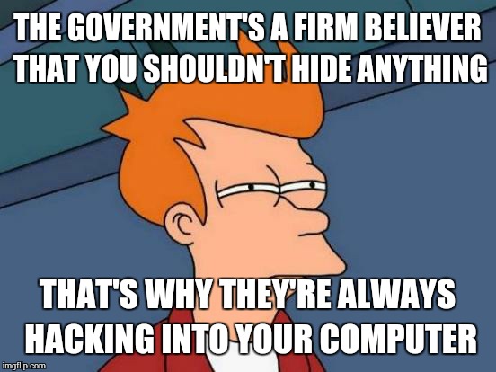 Futurama Fry Meme | THE GOVERNMENT'S A FIRM BELIEVER THAT YOU SHOULDN'T HIDE ANYTHING THAT'S WHY THEY'RE ALWAYS HACKING INTO YOUR COMPUTER | image tagged in memes,futurama fry | made w/ Imgflip meme maker