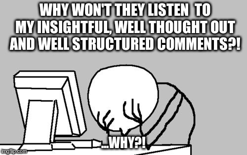 Troll fail | WHY WON'T THEY LISTEN  TO MY INSIGHTFUL, WELL THOUGHT OUT AND WELL STRUCTURED COMMENTS?! ...WHY?! | image tagged in memes,computer guy facepalm,troll,internet trolls | made w/ Imgflip meme maker