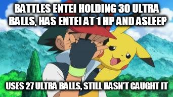 Ash Facepalm | BATTLES ENTEI HOLDING 30 ULTRA BALLS, HAS ENTEI AT 1 HP AND ASLEEP USES 27 ULTRA BALLS, STILL HASN'T CAUGHT IT | image tagged in ash facepalm | made w/ Imgflip meme maker