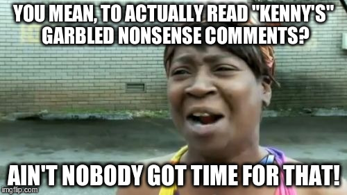Troll fail | YOU MEAN, TO ACTUALLY READ "KENNY'S" GARBLED NONSENSE COMMENTS? AIN'T NOBODY GOT TIME FOR THAT! | image tagged in memes,aint nobody got time for that,troll,internet trolls,fail | made w/ Imgflip meme maker