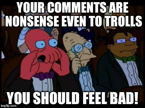 Troll fail | YOUR COMMENTS ARE NONSENSE EVEN TO TROLLS YOU SHOULD FEEL BAD! | image tagged in memes,you should feel bad zoidberg,troll,internet trolls,fail | made w/ Imgflip meme maker