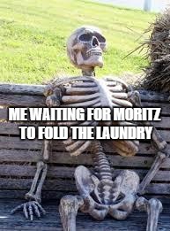 Waiting Skeleton | ME WAITING FOR MORITZ TO FOLD THE LAUNDRY | image tagged in waiting skeleton | made w/ Imgflip meme maker