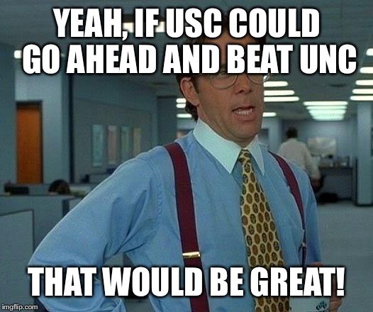 That Would Be Great Meme | YEAH, IF USC COULD GO AHEAD AND BEAT UNC THAT WOULD BE GREAT! | image tagged in memes,that would be great | made w/ Imgflip meme maker