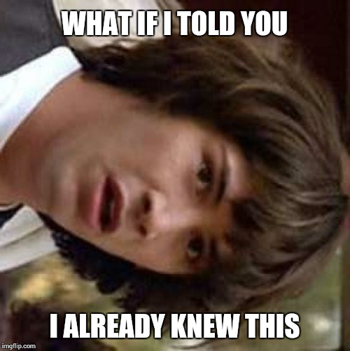 Conspiracy Keanu Meme | WHAT IF I TOLD YOU I ALREADY KNEW THIS | image tagged in memes,conspiracy keanu | made w/ Imgflip meme maker