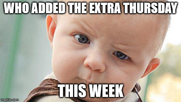 Shouldn't it be Friday already | WHO ADDED THE EXTRA THURSDAY THIS WEEK | image tagged in friday,weekend | made w/ Imgflip meme maker