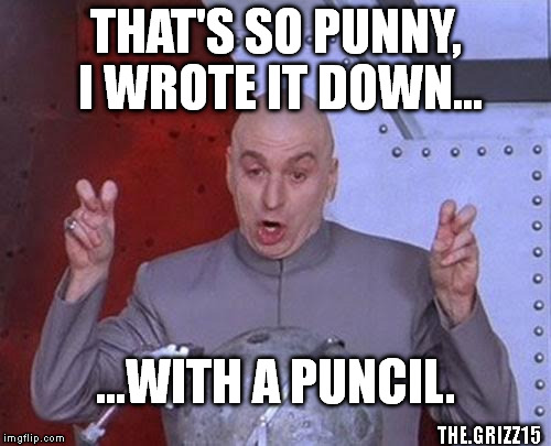 Dr Evil Laser | THAT'S SO PUNNY, I WROTE IT DOWN... ...WITH A PUNCIL. THE.GRIZZ15 | image tagged in memes,dr evil laser | made w/ Imgflip meme maker