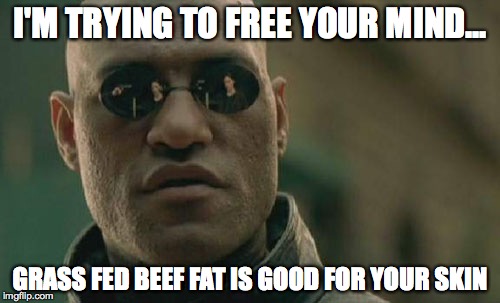 Matrix Morpheus | I'M TRYING TO FREE YOUR MIND... GRASS FED BEEF FAT IS GOOD FOR YOUR SKIN | image tagged in memes,matrix morpheus | made w/ Imgflip meme maker