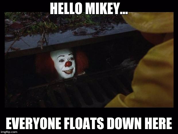 Pennywise | HELLO MIKEY... EVERYONE FLOATS DOWN HERE | image tagged in pennywise | made w/ Imgflip meme maker