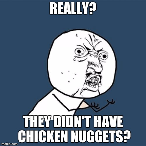 Y U No | REALLY? THEY DIDN'T HAVE CHICKEN NUGGETS? | image tagged in memes,y u no | made w/ Imgflip meme maker