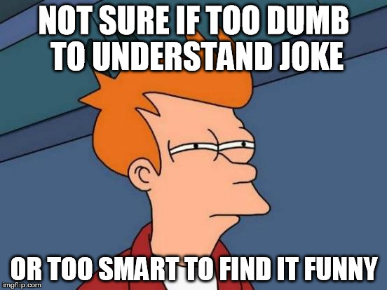 I think its the first one... | NOT SURE IF TOO DUMB TO UNDERSTAND JOKE OR TOO SMART TO FIND IT FUNNY | image tagged in memes,futurama fry,joke,smart,dumb | made w/ Imgflip meme maker
