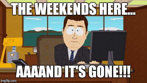 Aaaaand Its Gone | THE WEEKENDS HERE... AAAAND IT'S GONE!!! | image tagged in memes,aaaaand its gone | made w/ Imgflip meme maker